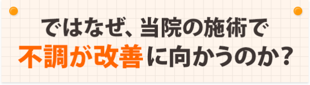 ではなぜ、当院の施術で不調が改善に向かうのか?